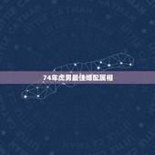 74年虎男最佳婚配属相，1974年属虎的男人和什么属相女人最配