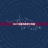 2021年属马的多大年龄，属马2021年多大岁数