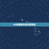 65年属蛇女后半生命运，65年出生蛇女今年怎么样运势