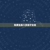 免费生辰八字测子女息，生辰八字算儿女命