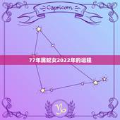 77年属蛇女2022年的运程，77年属蛇三大劫难