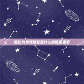 属蛇的男性婚配属什么的属相更好，男属虎的属相婚配表