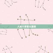 人的八字怎么算的，人的八字是什么我到现在都搞不明白人的八字怎么算