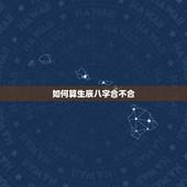 如何算生辰八字合不合，算算生辰八字怎么样，配对合不合