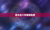 男女合八字婚姻免费，免费合婚姻八字