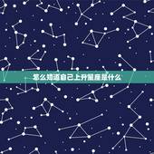 怎么知道自己上升星座是什么，上升星座怎么查？