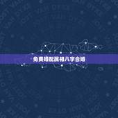 免费婚配属相八字合婚，属相生辰八字婚配