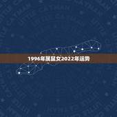 1996年属鼠女2022年运势，属鼠2022年运势及运程