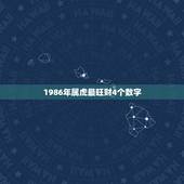 1986年属虎最旺财4个数字，属虎的，用什么数字组合的手机号码最吉利，