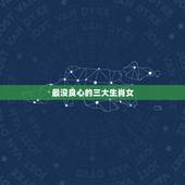 最没良心的三大生肖女，欺大压小没良心的生肖