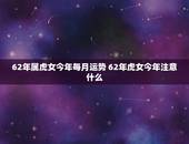 62年属虎女今年每月运势 62年虎女今年注意什么