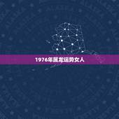1976年属龙运势女人，1976年冬天出生女性的运势