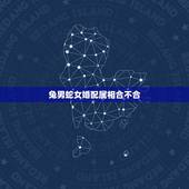 兔男蛇女婚配属相合不合，属蛇的和什么属相最配，属蛇的配什么生肖最好