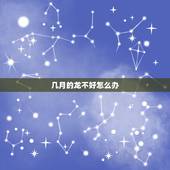几月的龙不好怎么办，属龙的几月出生更好