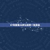 87年属兔36岁以后的一生命运，87年属兔一生运势