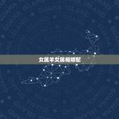 女属羊女属相婚配，女属羊的属相婚配