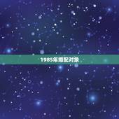 1985年婚配对象，1985年属虎的人婚配