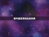 属牛最富贵的出生时辰，属牛几月生好