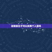 结婚算日子可以找两个人算吗，结婚算日子能算两次吗