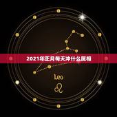 2021年正月每天冲什么属相，2021年正月初一属什么生肖