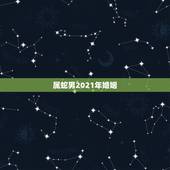 属蛇男2021年婚姻，2021年蛇男全年运势