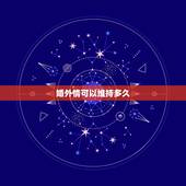 婚外情可以维持多久，已婚女人和已婚男人有了婚外情，一般会持续多长时间？