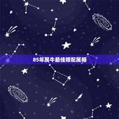 85年属牛最佳婚配属相 85年属牛最佳配偶