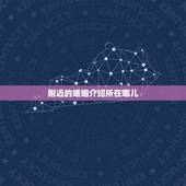 附近的婚姻介绍所在哪儿，婚姻介绍所在哪有