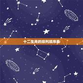 十二生肖的排列顺序表，十二生肖顺序排列故事