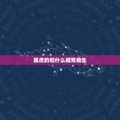 属虎的和什么相克相生，属虎女的和什么属相相克