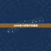2008年53岁到今年属相，53岁生肖属什么