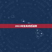 2022年生肖虎的运势，2022年生肖虎运势大全