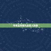 牛年正月初九出生人的命，1985年正月初九是什么命