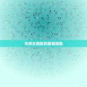 与虎女相配的属相婚配，女属虎的属相婚配表