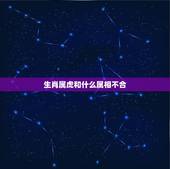 生肖属虎和什么属相不合，属虎和什么属相最配，属虎和什么属相最不配