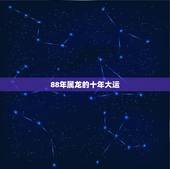 88年属龙的十年大运，88年属龙的2021年运势怎么样