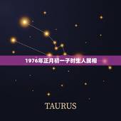1976年正月初一子时生人属相，农历1976年正月初一生属于什么生肖女
