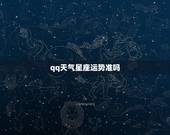 qq天气星座运势准吗，为什么QQ星座运势很准，它是否监测了你的手机？