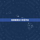 怎样看男女八字合不合，怎么看自己的八字合不合