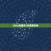 2022年属虎7月运势怎样，2022年属虎人的全年运势
