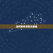 如何看有没有夫妻相，怎么看夫妻相