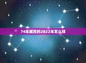 74年属虎的2022年怎么样 74年属虎的今天运气怎么样