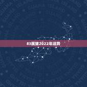 83属猪2022年运势，1983年2021运势及运程
