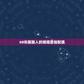 68年属猴人的婚姻更佳配偶，68年属猴人的灾难年龄