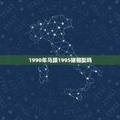 1990年马跟1995猪相配吗，95属猪和90属马好不好