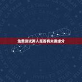 免费测试两人是否有夫妻缘分，测两人有没有夫妻缘分怎样才能和谐？