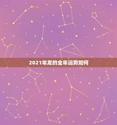 2021年龙的全年运势如何，88年2021年属龙人的全年运势