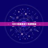 1991年属羊女一生感情运，1991年属羊的女人命好吗