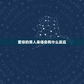 爱你的男人身体会有什么反应，男人爱你时，身体会出现的几个反应