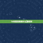 76年属龙佩戴什么最招财，属龙适合佩戴什么手串